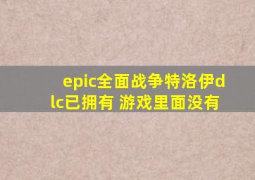 epic全面战争特洛伊dlc已拥有 游戏里面没有